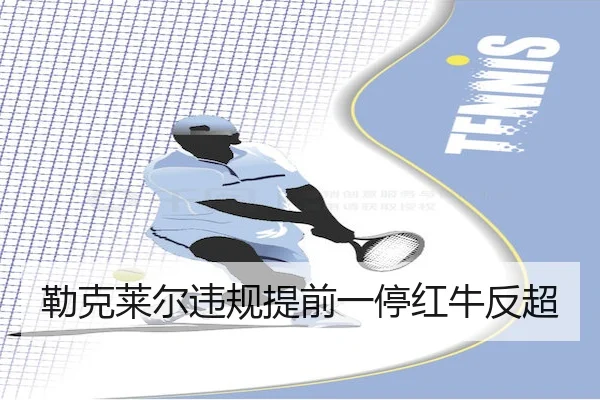 勒克莱尔违规提前一停红牛反超